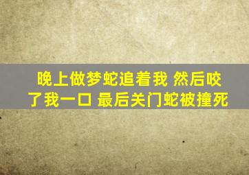 晚上做梦蛇追着我 然后咬了我一口 最后关门蛇被撞死